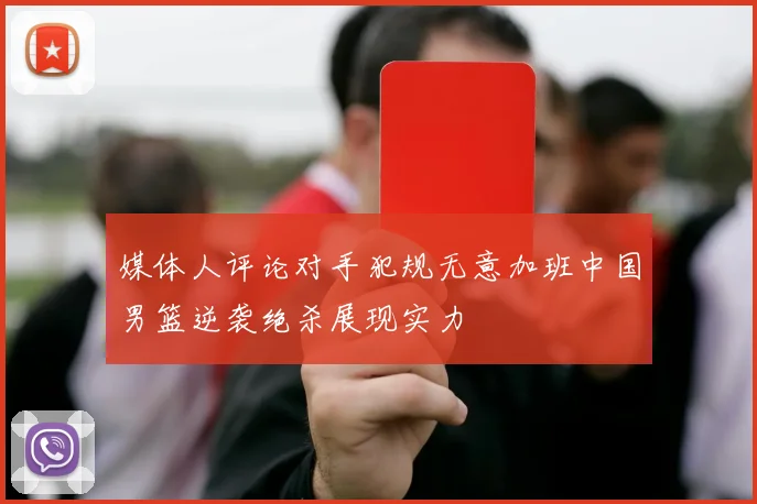 媒体人评论对手犯规无意加班中国男篮逆袭绝杀展现实力
