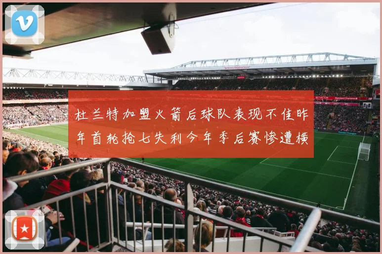 杜兰特加盟火箭后球队表现不佳昨年首轮抢七失利今年季后赛惨遭横扫
