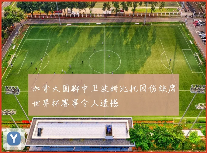 加拿大国脚中卫波姆比托因伤缺席世界杯赛事令人遗憾