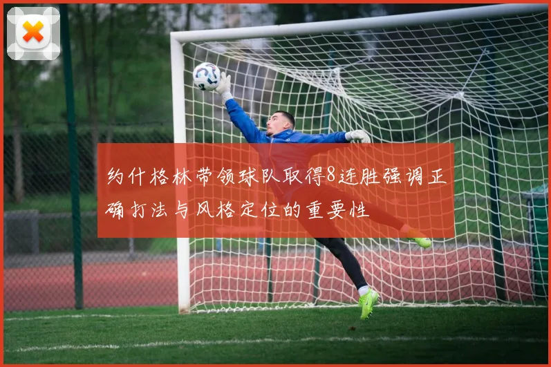 约什格林带领球队取得8连胜强调正确打法与风格定位的重要性