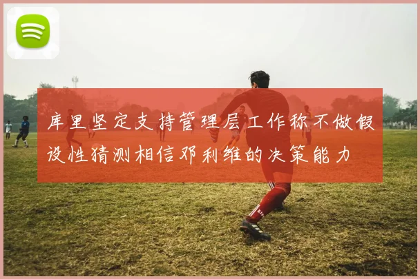 库里坚定支持管理层工作称不做假设性猜测相信邓利维的决策能力